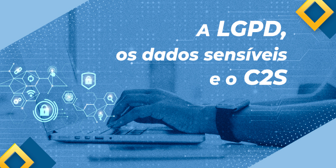 A LGPD, os dados sensíveis e o C2S