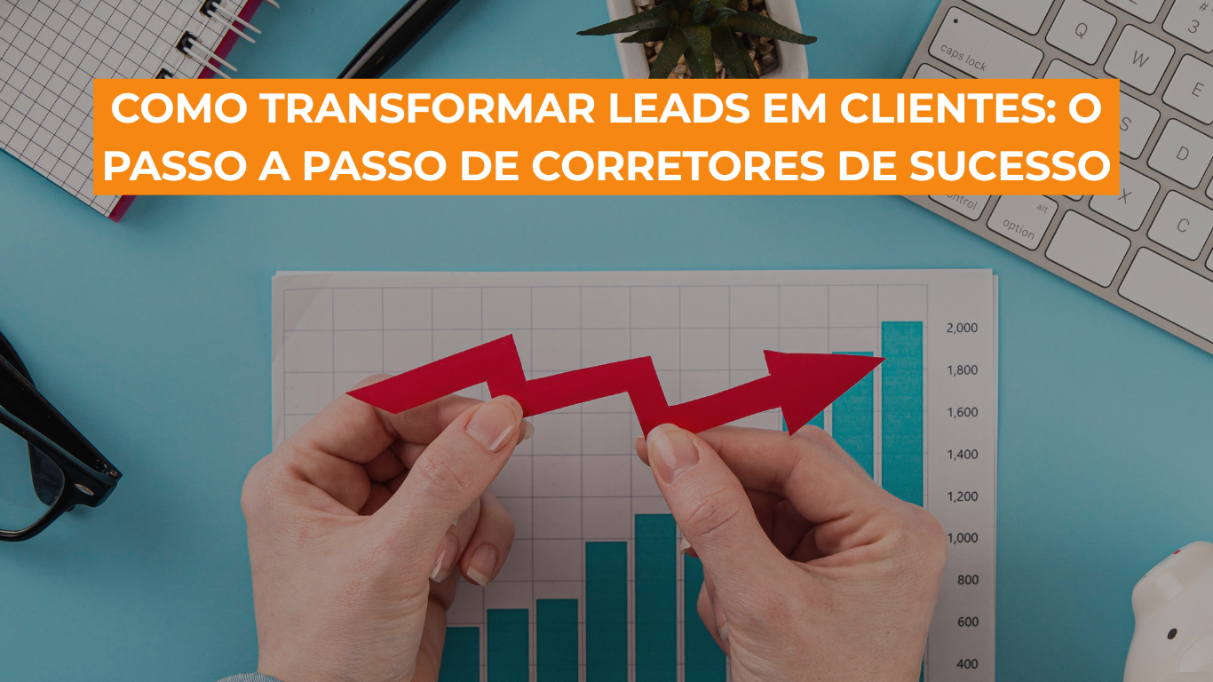 Como transformar leads em clientes: o passo a passo de corretores de sucesso