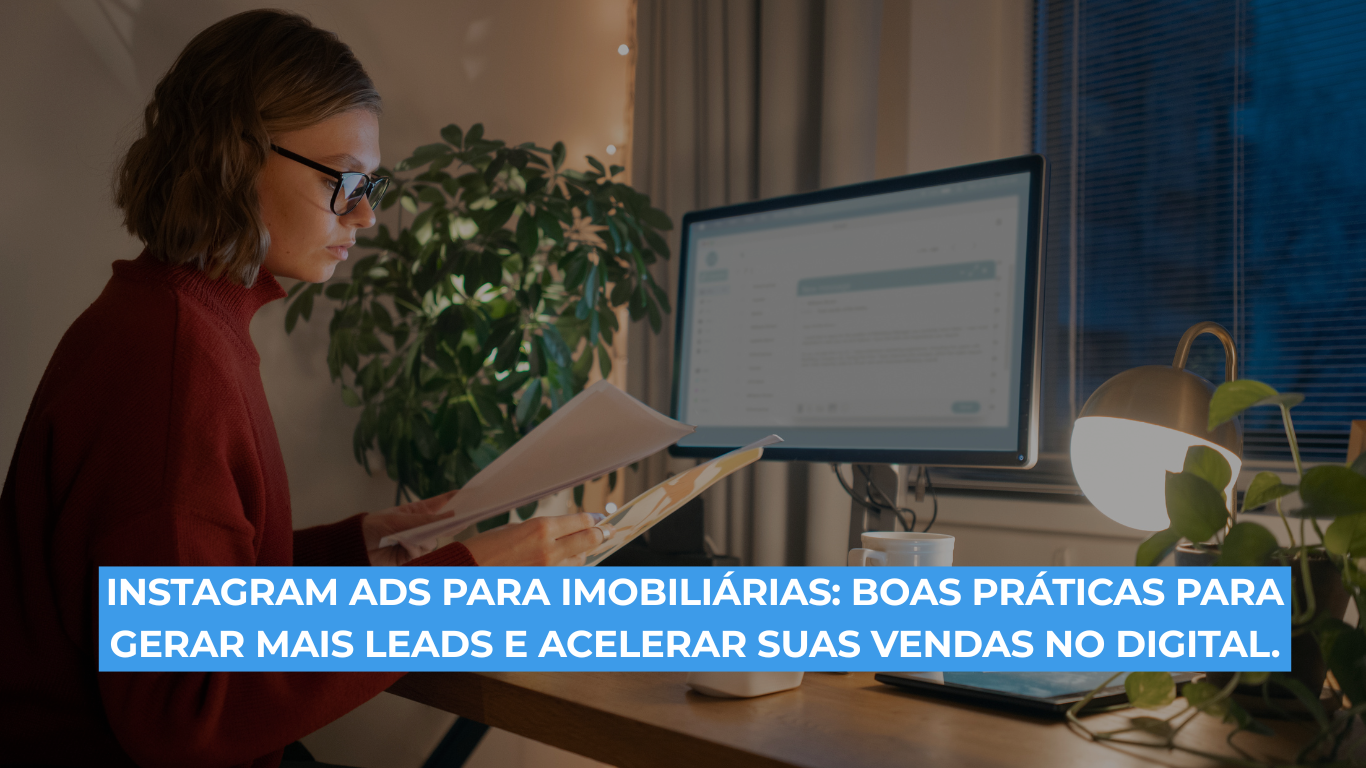 Instagram Ads para Imobiliárias: Boas práticas para gerar mais leads e acelerar suas vendas no digital