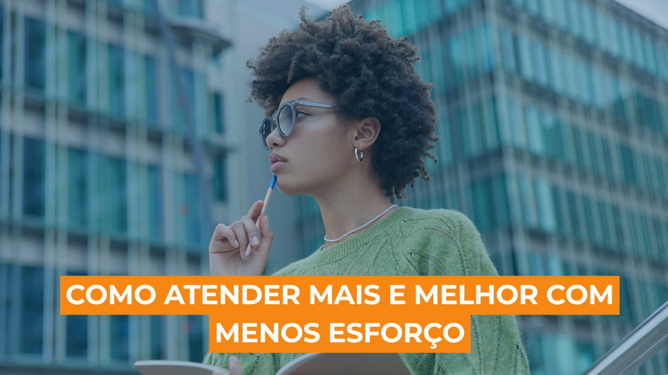 Como atender mais e melhor com menos esforço