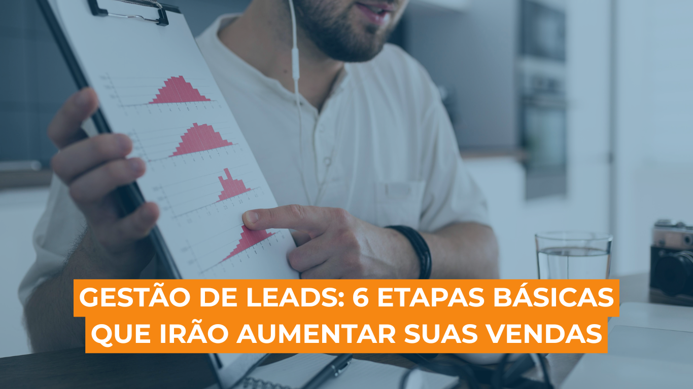Gestão de Leads: 6 etapas básicas que irão aumentar suas vendas