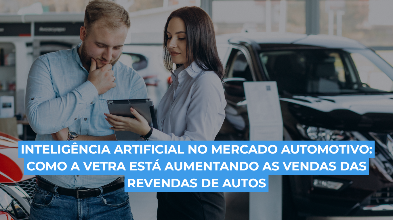 Inteligência artificial no mercado automotivo: como a Vetra está aumentando as vendas das revendas de autos