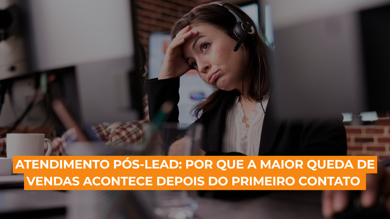 Atendimento pós-lead: por que a maior queda de vendas acontece depois do primeiro contato