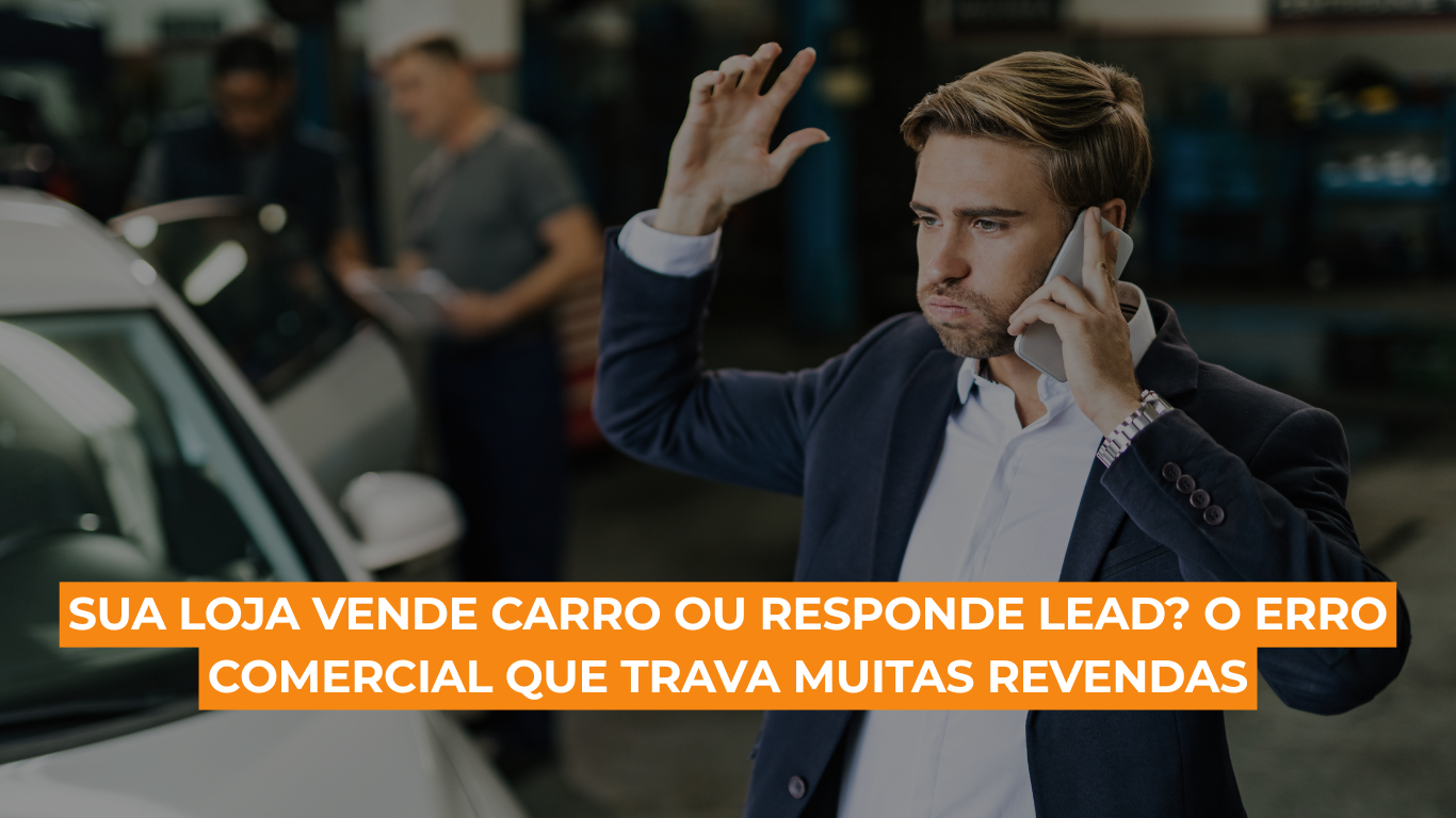 Sua loja vende carro ou responde lead? O erro comercial que trava muitas revendas
